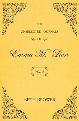 The Unselected Journals of Emma M. Lion; Vol. 3 by Beth Brower