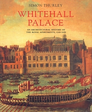 Whitehall Palace: An Architectural History of the Royal Apartments, 1240-1698 by Simon Thurley