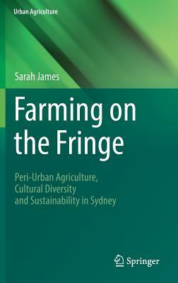 Farming on the Fringe: Peri-Urban Agriculture, Cultural Diversity and Sustainability in Sydney by Sarah James