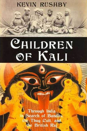 Children of Kali: Through India in Search of Bandits, the Thug Cult, and the British Raj by Kevin Rushby