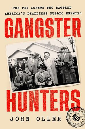 Gangster Hunters: How Hoover's G-Men Vanquished America's Deadliest Public Enemies by John Oller