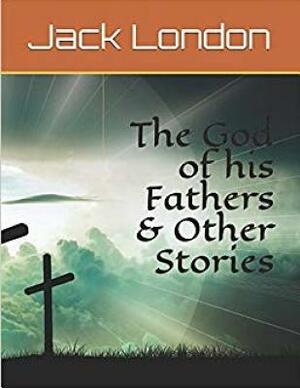 The God of His Fathers & Other Stories (Annotated) by Jack London