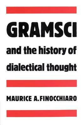 Gramsci and the History of Dialectical Thought by Maurice A. Finocchiaro