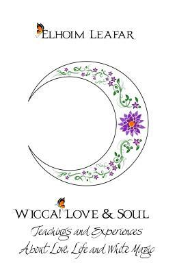 Wicca! Love & Soul: Teachings and Experiences About Love, Life and White Magic by Elhoim Leafar