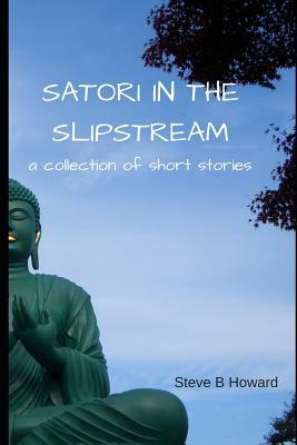 Satori in the Slipstream: a collection of short stories by Steve Howard