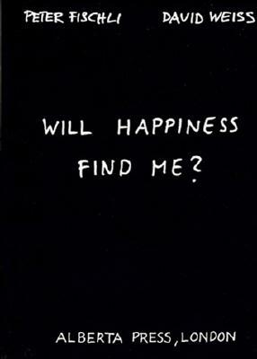 Peter Fischli & David Weiss: Will Happiness Find Me? by 