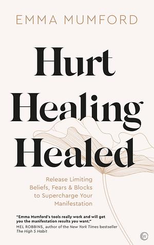 Hurt, Healing, Healed: Release Limiting Beliefs, Fears & Blocks to Supercharge Your Manifestation by Emma Mumford, Emma Mumford
