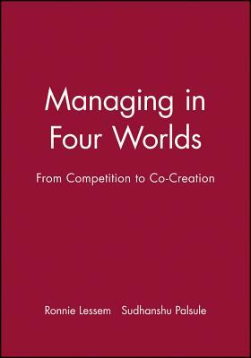 Managing in Four Worlds: From Competition to Co-Creation by Ronnie Lessem, Sudhanshu Palsule