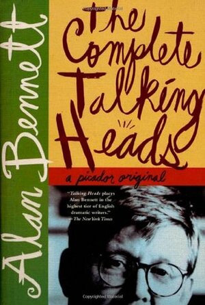 The Complete Talking Heads: The Classic BBC Radio 4 Monologues Plus a Woman of No Importance by Alan Bennett