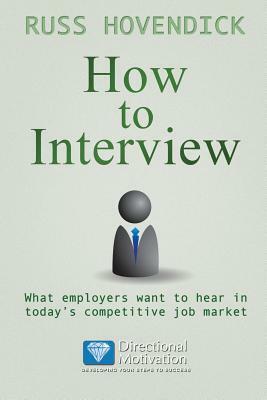 How to Interview: What Employers Want to Hear in Today's Competitive Job Market (Directional Motivation Book Series) by Russ Hovendick