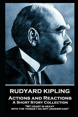 Rudyard Kipling - Actions and Reactions: My heart is heavy with the things I do not understand by Rudyard Kipling