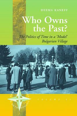 Who Owns the Past?: The Politics of Time in a 'Model' Bulgarian Village by Deema Kaneff