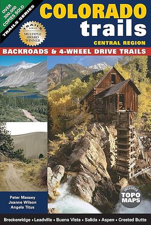 Colorado Trails Central Region: Backroads and 4-Wheel Drive Trails by Peter Massey, Angela Titus, Jeanne Welburn Wilson