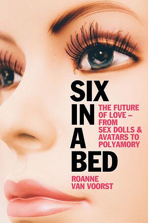 Six in a Bed: The Future of Love - from Sex Dolls and Avatars to Polyamory by Roanne van Voorst