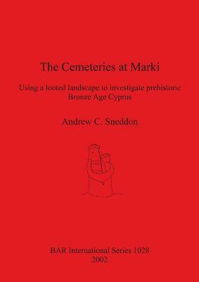 The Cemeteries at Marki: Using a looted landscape to investigate prehistoric Bronze Age Cyprus by Andrew Sneddon