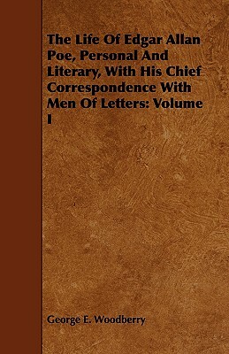 The Life of Edgar Allan Poe, Personal and Literary, with His Chief Correspondence with Men of Letters: Volume I by George E. Woodberry