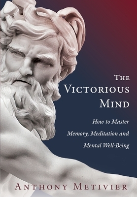 The Victorious Mind: How to Master Memory, Meditation and Mental Well-Being by Anthony Metivier