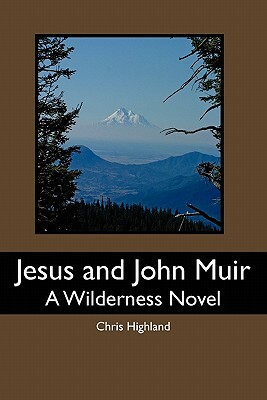 Jesus and John Muir: A Wilderness Novel by Chris Highland