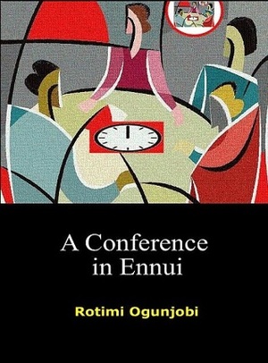 A Conference in Ennui by Rotimi Ogunjobi