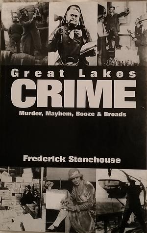 Great Lakes Crime: Murder, Mayhem, Booze & Broads by Frederick Stonehouse