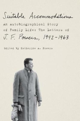 Suitable Accommodations: An Autobiographical Story of Family Life: The Letters of J. F. Powers, 1942-1963 by J. F. Powers