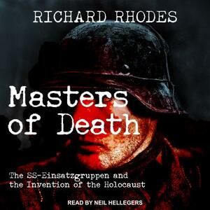 Masters of Death: The Ss-Einsatzgruppen and the Invention of the Holocaust by Richard Rhodes