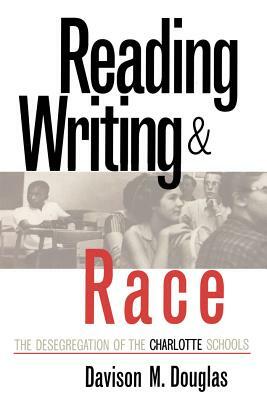 Reading, Writing, and Race: The Desegregation of the Charlotte Schools by Davison M. Douglas