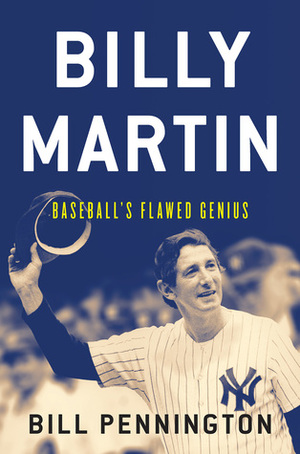 Billy Martin: Baseball's Flawed Genius by Scott Waxman, Bill Pennington