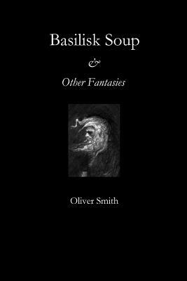 Basilisk Soup and Other Fantasies by Oliver Smith