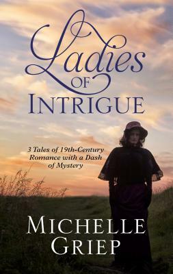 Ladies of Intrigue: 3 Tales of 19th-Century Romance with a Dash of Mystery by Michelle Griep