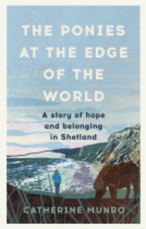 The Ponies At The Edge Of The World: A story of hope and belonging in Shetland by Catherine Munro
