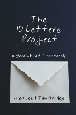 The 10 Letters Project: A Year of Art and Friendship by Tim Manley, Jen Lee