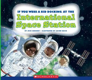 If You Were a Kid Docking at the International Space Station (If You Were a Kid) by Josh Gregory