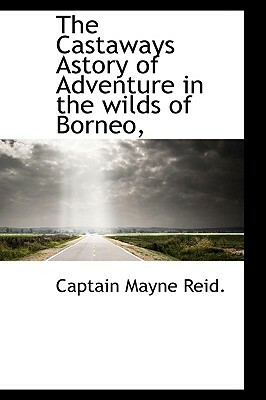 The Castaways Astory of Adventure in the Wilds of Borneo, by Captain Mayne Reid