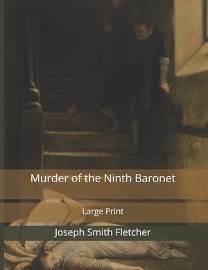 Murder of the Ninth Baronet: Large Print by Joseph Smith Fletcher