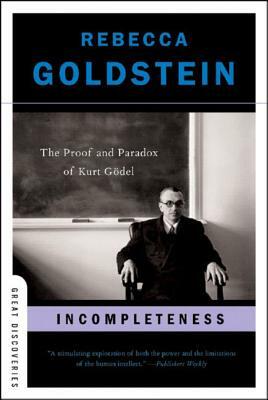 Incompleteness: The Proof and Paradox of Kurt Gödel by Rebecca Goldstein