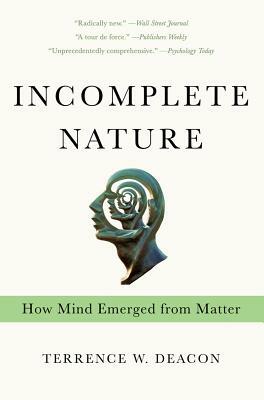 Incomplete Nature: How Mind Emerged from Matter by Terrence W. Deacon