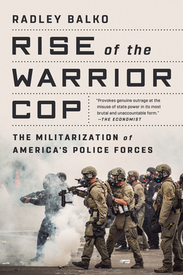 Rise of the Warrior Cop: The Militarization of America's Police Forces by Radley Balko
