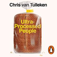 Ultra-Processed People: Why We Can't Stop Eating Food That Isn't Food by Chris van Tulleken