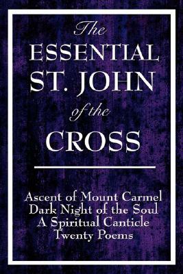 The Essential St. John of the Cross: Ascent of Mount Carmel, Dark Night of the Soul, a Spiritual Canticle of the Soul, and Twenty Poems by John of the Cross, John of the Cross