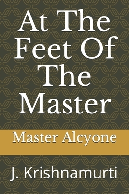 At The Feet Of The Master: J. Krishnamurti by J. Krishnamurti, Master Alcyone