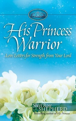 His Princess Warrior: Love Letters for Strength from Your Lord by Sheri Rose Shepherd