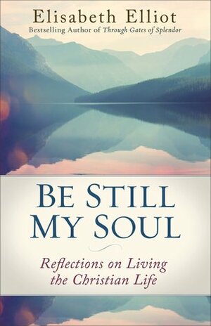 Be Still My Soul: Reflections on Living the Christian Life by Elisabeth Elliot