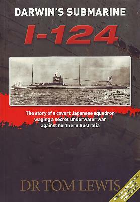 Darwin's Submarine I-124: The Story of a Covert Japanese Squadron Waging a Secret Underwater War Against Northern Australia by Tom Lewis