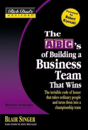 The ABC's of Building a Business Team That Wins: The Invisible Code of Honor That Takes Ordinary People and Turns Them Into a Championship Team by Robert T. Kiyosaki, Blair Singer