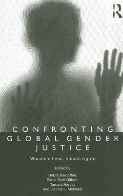 Confronting Global Gender Justice: Women's Lives, Human Rights by Connie L. McNeely, Debra Bergoffen, Paula Ruth Gilbert, Tamara Harvey