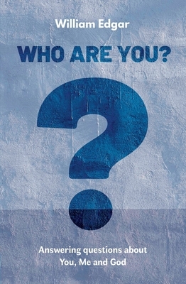 Who Are You?: Answering Questions about You, Me and God by William Edgar