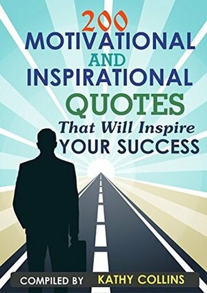 200 Motivational and inspirational Quotes That Will Inspire Your Success by Kathy Collins