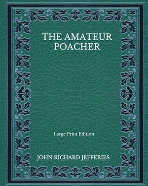The Amateur Poacher - Large Print Edition by John Richard Jefferies