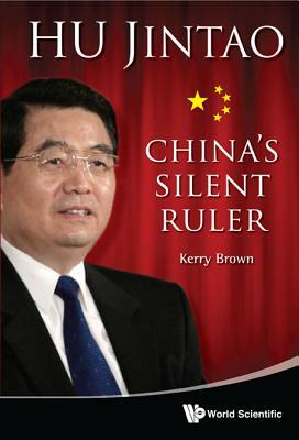 Hu Jintao: China's Silent Ruler by Kerry Brown